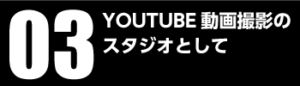 03 YOUTUBE動画撮影のスタジオとして